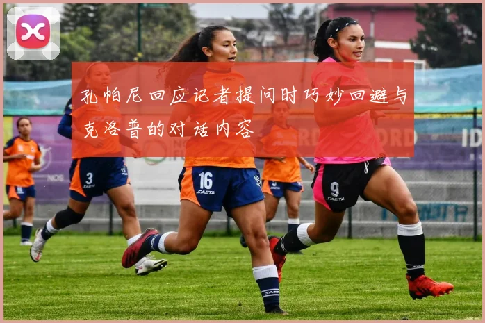 孔帕尼回应记者提问时巧妙回避与克洛普的对话内容